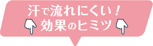 汗で流れにくい！効果のヒミツ