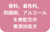 香料、着色料、防腐剤、アルコールを無配合の無添加処方