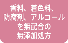 香料、着色料、防腐剤、アルコールを無配合の無添加処方