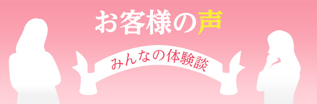 お客様の声 みんなの体験談