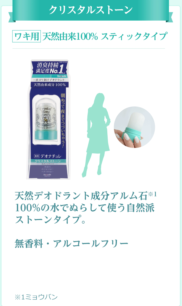 クリスタルストーン ワキ用 肌にやさしい無添加※１タイプ 天然デオドラント成分アルム石※2 100%の水でぬらして使う自然派ストーンタイプ。 無香料・アルコールフリー ※１無着色、無香料、防腐剤なし ※２ミョウバン