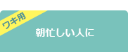 ワキ用 朝忙しい人に