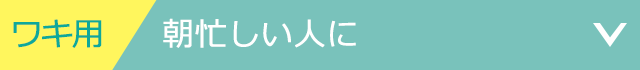 ワキ用 朝忙しい人に