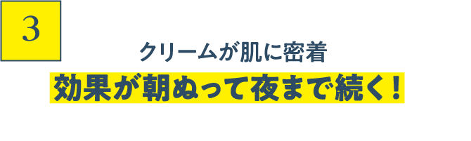 3 クリームが肌に密着効果が朝ぬって夜まで続く！