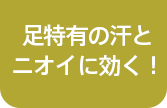 足特有の汗とニオイに効く！